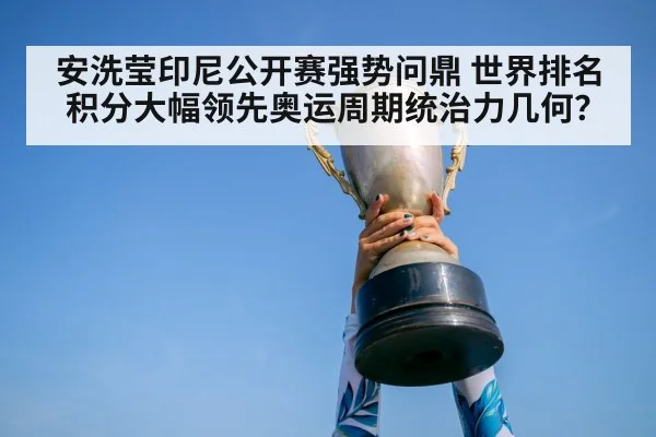 安洗莹印尼公开赛强势问鼎 世界排名积分大幅领先奥运周期统治力几何？
