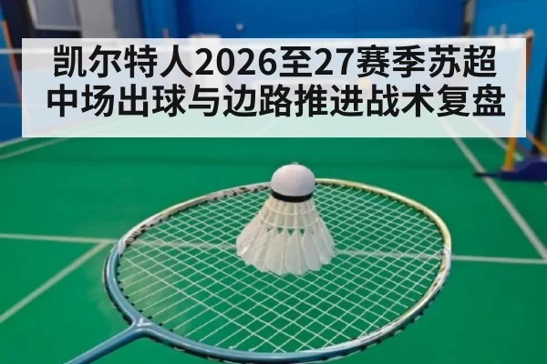 凯尔特人2026至27赛季苏超中场出球与边路推进战术复盘