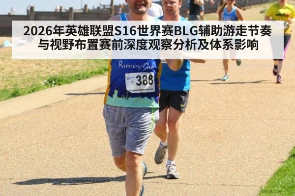 2026年英雄联盟S16世界赛BLG辅助游走节奏与视野布置赛前深度观察分析及体系影响