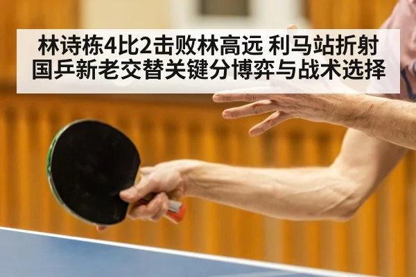 林诗栋4比2击败林高远 利马站折射国乒新老交替关键分博弈与战术选择