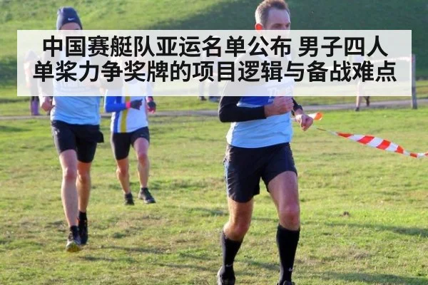 中国赛艇队亚运名单公布 男子四人单桨力争奖牌的项目逻辑与备战难点