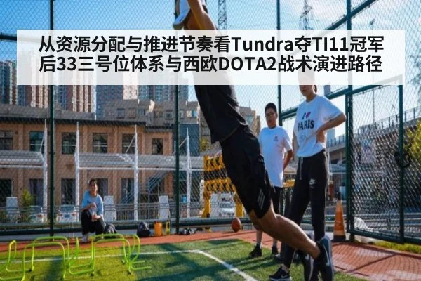 从资源分配与推进节奏看Tundra夺TI11冠军后33三号位体系与西欧DOTA2战术演进路径